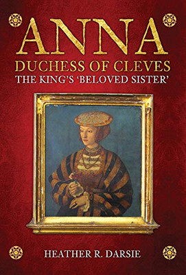 Anna, Duchess Of Cleves: The King'S Beloved Sister