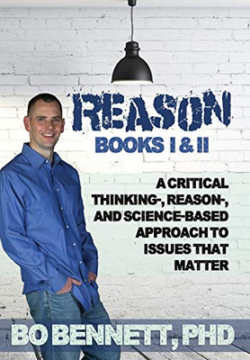Reason: Books I & Ii: A Critical Thinking-, Reason-, And Science-Based Approach To Issues That Matter - 9781456632922