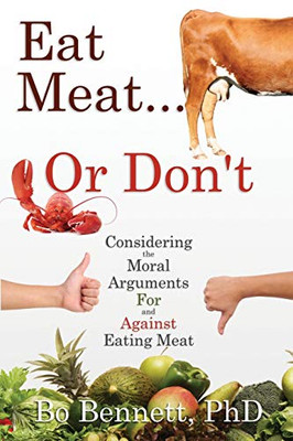 Eat Meat... Or Don'T: Considering The Moral Arguments For And Against Eating Meat - 9781456633332