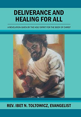 Deliverance And Healing For All: A Revelation By The Holy Spirit For The Body Of Christ - 9781462874415