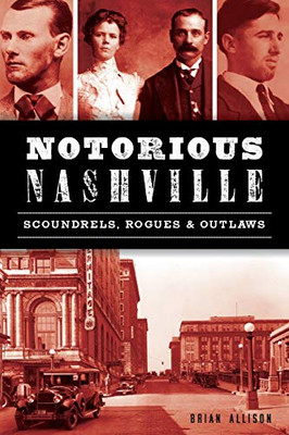 Notorious Nashville: Scoundrels, Rogues And Outlaws (True Crime)