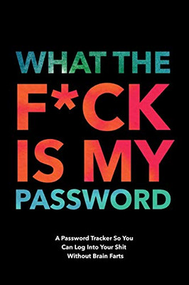 What The F*ck Is My Password: Password Organizer Notebook: Internet Password Logbook/  Password Tracker So You Can Log Into Your Shit Without Brain Fart (100 Page, Small, 6 x 9 inch)