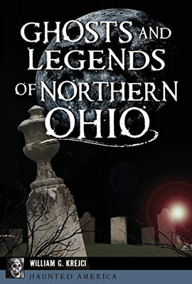 Ghosts And Legends Of Northern Ohio (Haunted America)