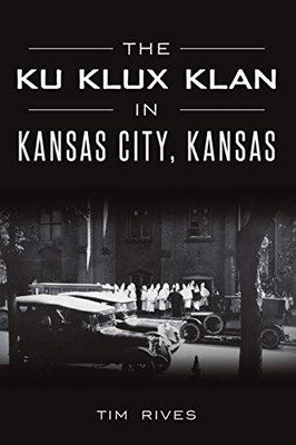The Ku Klux Klan In Kansas City, Kansas - 9781467142045
