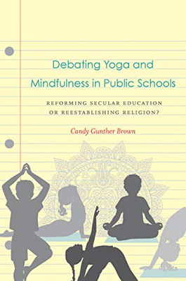 Debating Yoga And Mindfulness In Public Schools: Reforming Secular Education Or Reestablishing Religion? - 9781469648477