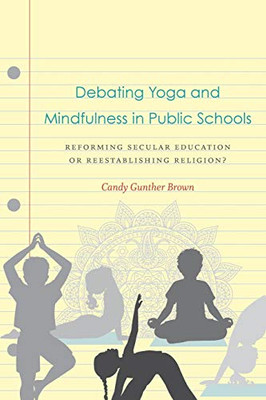 Debating Yoga And Mindfulness In Public Schools: Reforming Secular Education Or Reestablishing Religion? - 9781469648484
