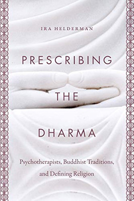 Prescribing The Dharma: Psychotherapists, Buddhist Traditions, And Defining Religion - 9781469648521