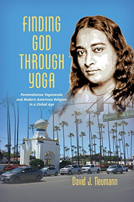 Finding God Through Yoga: Paramahansa Yogananda And Modern American Religion In A Global Age - 9781469648620