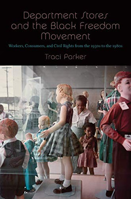 Department Stores And The Black Freedom Movement: Workers, Consumers, And Civil Rights From The 1930S To The 1980S (The John Hope Franklin Series In African American History And Culture) - 9781469648668