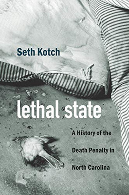 Lethal State: A History Of The Death Penalty In North Carolina (Justice, Power, And Politics) - 9781469649863