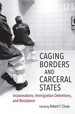 Caging Borders And Carceral States: Incarcerations, Immigration Detentions, And Resistance (Justice, Power, And Politics) - 9781469651248