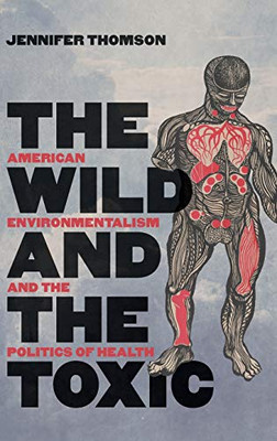 The Wild And The Toxic: American Environmentalism And The Politics Of Health - 9781469651644