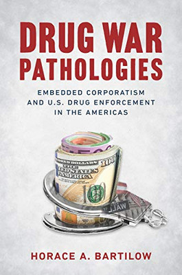 Drug War Pathologies: Embedded Corporatism And U.S. Drug Enforcement In The Americas - 9781469652542