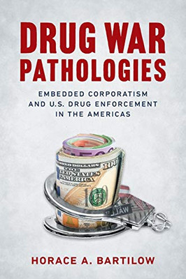 Drug War Pathologies: Embedded Corporatism And U.S. Drug Enforcement In The Americas - 9781469652559
