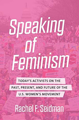 Speaking Of Feminism: Today'S Activists On The Past, Present, And Future Of The U.S. Women'S Movement - 9781469653082