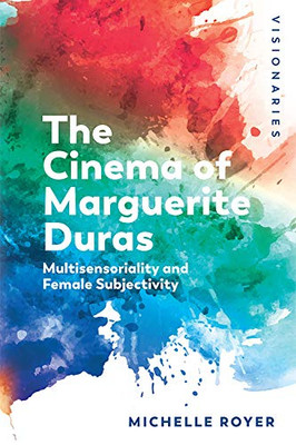 The Cinema Of Marguerite Duras: Multisensoriality And Female Subjectivity (Visionaries: The Work Of Women Filmmakers) - 9781474440547