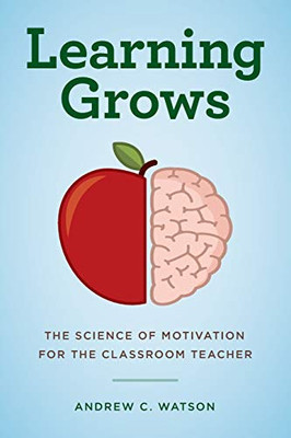 Learning Grows: The Science Of Motivation For The Classroom Teacher (A TeacherS Guide To The Learning Brain) - 9781475833348