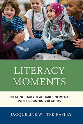 Literacy Moments: Creating Daily Teachable Moments With Beginning Readers - 9781475847338