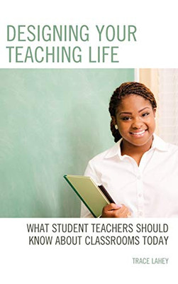 Designing Your Teaching Life: What Student Teachers Should Know About Classrooms Today - 9781475850130