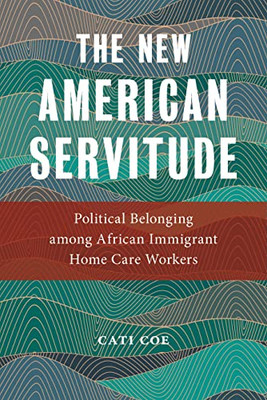 The New American Servitude: Political Belonging Among African Immigrant Home Care Workers (Anthropologies Of American Medicine: Culture, Power, And Practice, 3) - 9781479808830