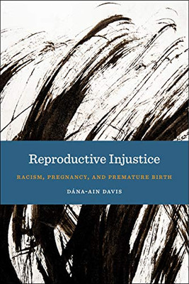 Reproductive Injustice: Racism, Pregnancy, And Premature Birth (Anthropologies Of American Medicine: Culture, Power, And Practice, 7) - 9781479812271