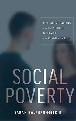 Social Poverty: Low-Income Parents And The Struggle For Family And Community Ties - 9781479816897