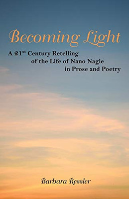 Becoming Light: A 21St Century Retelling Of The Life Of Nano Nagle In Prose And Poetry - 9781480868014