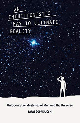 An Intuitionistic Way To Ultimate Reality: Unlocking The Mysteries Of Man And His Universe - 9781480871410