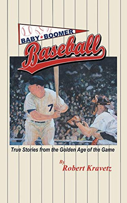 Baby Boomer Baseball: True Stories From The Golden Age Of The Game