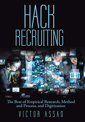 Hack Recruiting: The Best Of Empirical Research, Method And Process, And Digitization - 9781480876712