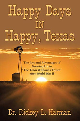 Happy Days In Happy, Texas: The Joys And Advantages Of Growing Up In "The Town Without A Frown" After World War Ii - 9781480878617