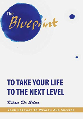 The Blueprint To Take Your Life To The Next Level: Your Gateway To Wealth And Success - 9781483498997