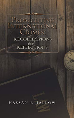 Prosecuting International Crimes: Recollections And Reflections - 9781483499826