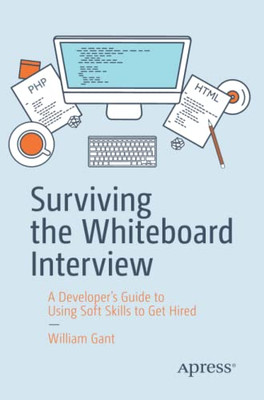 Surviving The Whiteboard Interview: A DeveloperS Guide To Using Soft Skills To Get Hired