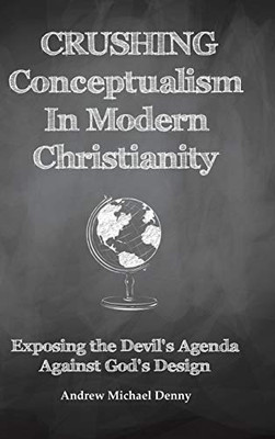Crushing Conceptualism In Modern Christianity: Exposing The Devil'S Agenda Against God'S Design - 9781489724656