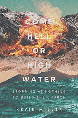 Come Hell Or High Water: Stopping At Nothing To Build The Church - 9781489724748