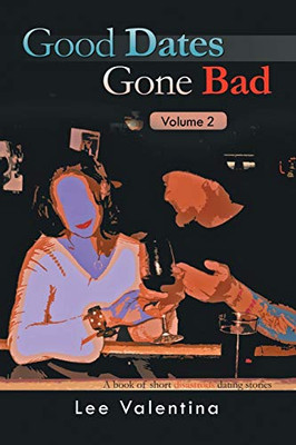 Good Dates Gone Bad: Volume 2: A Book Of Short Disastrous Dating Stories - 9781490793153