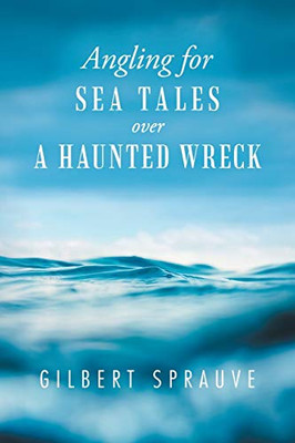 Angling For Sea Tales Over A Haunted Wreck - 9781490793344