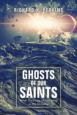 Ghosts Of Our Saints: More Theology Of Humanity In The Universe - 9781490796628