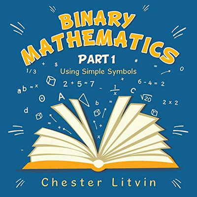 Binary Mathematics: Using Simple Symbols - 9781490796895