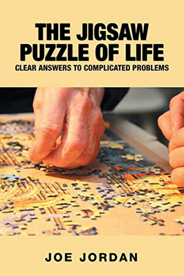 The Jigsaw Puzzle Of Life: Clear Answers To Complicated Problems - 9781490797052