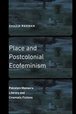 Place And Postcolonial Ecofeminism: Pakistani Women'S Literary And Cinematic Fictions (Expanding Frontiers: Interdisciplinary Approaches To Studies Of Women, Gender, And Sexuality) - 9781496215123