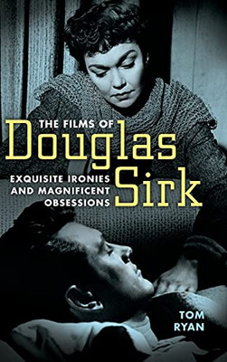 The Films Of Douglas Sirk: Exquisite Ironies And Magnificent Obsessions - 9781496817983