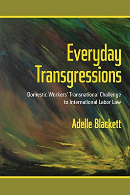 Everyday Transgressions: Domestic Workers' Transnational Challenge To International Labor Law - 9781501715754