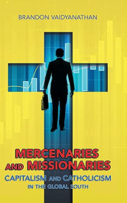 Mercenaries And Missionaries: Capitalism And Catholicism In The Global South - 9781501736223