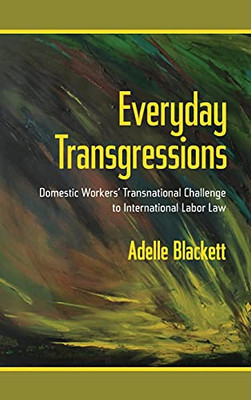 Everyday Transgressions: Domestic Workers' Transnational Challenge To International Labor Law - 9781501736315