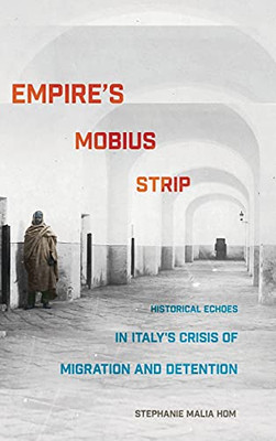 Empire'S Mobius Strip: Historical Echoes In Italy'S Crisis Of Migration And Detention - 9781501739897