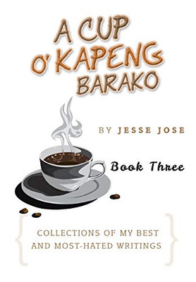 A Cup O' Kapeng Barako: Collections Of My Best And Most-Hated Writings - 9781503539860