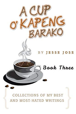 A Cup O' Kapeng Barako: Collections Of My Best And Most-Hated Writings - 9781503539884