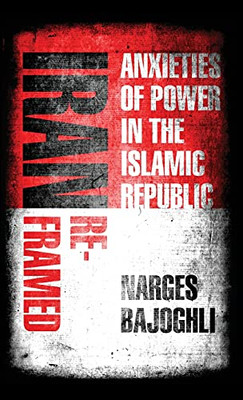 Iran Reframed: Anxieties Of Power In The Islamic Republic (Stanford Studies In Middle Eastern And Islamic Societies And Cultures) - 9781503608849